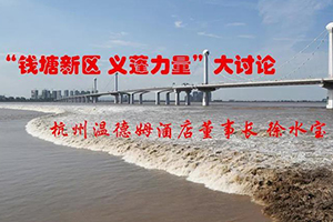 “錢塘新區 義蓬力量”：杭州溫德姆酒店董事長徐水寶這樣說